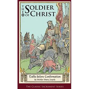 Loyola, Mother Mary The Soldier of Christ: Talks before Confirmation Loyola, Mother Mary The Soldier of Christ: Talks before Confirmation