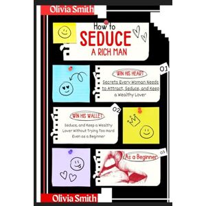 Smith, Olivia How to Seduce a Rich Man : Win His Heart and His Wallet: Secrets Every Woman Needs to Attract, Seduce, and Keep a Wealthy Lover Without Trying Too Hard Even as a Beginner Without Being a Gold Digger Smith, Olivia How to Seduce a Rich Man : Win His Heart and His Wallet: Secrets Every Woman Needs to Attract, Seduce, and Keep a Wealthy Lover Without Trying Too Hard Even as a Beginner Without Being a Gold Digger