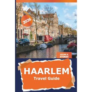 STOKES, JULIAN A. Haarlem Travel Guide 2026: Uncover History, Culture, Historic Landmarks and Hidden Gems of Netherlands City for Dutch Adventure STOKES, JULIAN A. Haarlem Travel Guide 2026: Uncover History, Culture, Historic Landmarks and Hidden Gems of Netherlands City for Dutch Adventure