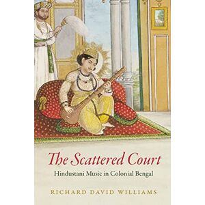 Williams, Richard David The Scattered Court: Hindustani Music in Colonial Bengal (Chicago Studies in Ethnomusicology) Williams, Richard David The Scattered Court: Hindustani Music in Colonial Bengal (Chicago Studies in Ethnomusicology)