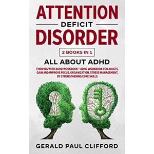 Clifford, Gerald Paul Attention Deficit Disorder: 2 Books in 1: ALL About ADHD: Thriving With Adhd Workbook + Adhd Workbook For Adults, Gain And Improve Focus, Organization, Stress Management, By Strengthening Core Skills Clifford, Gerald Paul Attention Deficit Disorder: 2 Books in 1: ALL About ADHD: Thriving With Adhd Workbook + Adhd Workbook For Adults, Gain And Improve Focus, Organization, Stress Management, By Strengthening Core Skills