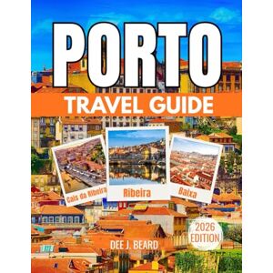J. Beard, Dee Porto Travel Guide 2026: Exploring the Heart of Northern Portugal: A Complete Guide to the City’s Rich Heritage, Culture, and Attractions J. Beard, Dee Porto Travel Guide 2026: Exploring the Heart of Northern Portugal: A Complete Guide to the City’s Rich Heritage, Culture, and Attractions