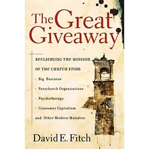 Fitch, David E. The Great Giveaway: Reclaiming the Mission of the Church from Big Business, Parachurch Organizations, Psychotherapy, Consumer Capitalism, and Other Modern Maladies Fitch, David E. The Great Giveaway: Reclaiming the Mission of the Church from Big Business, Parachurch Organizations, Psychotherapy, Consumer Capitalism, and Other Modern Maladies