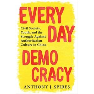 Spires, Anthony J. Everyday Democracy: Civil Society, Youth, and the Struggle Against Authoritarian Culture in China Spires, Anthony J. Everyday Democracy: Civil Society, Youth, and the Struggle Against Authoritarian Culture in China