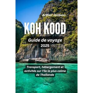 Jonsson, Arthur Koh Kood Guide de voyage 2025: Transport, hébergement et activités sur l'île la plus calme de Thaïlande Jonsson, Arthur Koh Kood Guide de voyage 2025: Transport, hébergement et activités sur l'île la plus calme de Thaïlande