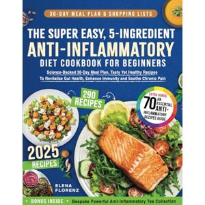 Florenz, Elena The Super Easy, 5-Ingredient, Anti-Inflammatory Diet Cookbook for Beginners: Science-Backed 30-Day Meal Plan, Tasty Yet Healthy Recipes To Revitalize Gut Health, Enhance Immunity & Soothe Chronic Pain Florenz, Elena The Super Easy, 5-Ingredient, Anti-Inflammatory Diet Cookbook for Beginners: Science-Backed 30-Day Meal Plan, Tasty Yet Healthy Recipes To Revitalize Gut Health, Enhance Immunity & Soothe Chronic Pain