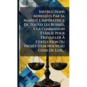 Anonymous Instructions AdressÃ(c)es Par Sa MajestÃ(c) L'impÃ(c)ratrice De Toutes Les Russies, A La Commission Établie Pour Travailler À L'exÃ(c)cution Du Projet D'un Nouveau Code De Lois... Anonymous Instructions AdressÃ(c)es Par Sa MajestÃ(c) L'impÃ(c)ratrice De Toutes Les Russies, A La Commission Établie Pour Travailler À L'exÃ(c)cution Du Projet D'un Nouveau Code De Lois...
