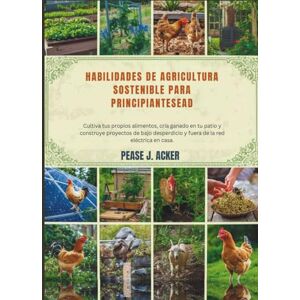 J. Acker, Pease Habilidades de agricultura sostenible para principiantes: Cultiva tus propios alimentos, cría ganado en tu patio y construye proyectos de bajo ... red eléctrica en casa. (Do it yourself shelf) J. Acker, Pease Habilidades de agricultura sostenible para principiantes: Cultiva tus propios alimentos, cría ganado en tu patio y construye proyectos de bajo ... red eléctrica en casa. (Do it yourself shelf)