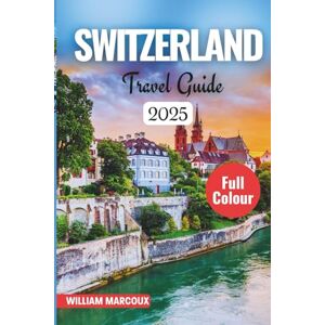 MARCOUX, WILLIAM SWITZERLAND TRAVEL GUIDE 2025–2026: Where Alpine Dreams Come to Life. MARCOUX, WILLIAM SWITZERLAND TRAVEL GUIDE 2025–2026: Where Alpine Dreams Come to Life.