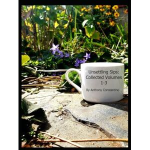 Constantino, Anthony Unsettling Sips Collected: Volumes 1-3 Constantino, Anthony Unsettling Sips Collected: Volumes 1-3