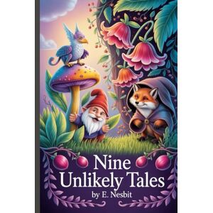 Nesbit, Edith Nine Unlikely Tales: Annotated Nesbit, Edith Nine Unlikely Tales: Annotated