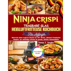 J. Douglas, Teresa NINJA CRISPI TRAGBARE GLAS HEIßLUFTFRITTEUSE KOCHBUCH FÜR ANFÄNGER: Beherrsche deinen tragbaren Glasofen mit 150+ ölfreien, mühelosen französischen ... für gesunde, köstliche Hausmannsküche. J. Douglas, Teresa NINJA CRISPI TRAGBARE GLAS HEIßLUFTFRITTEUSE KOCHBUCH FÜR ANFÄNGER: Beherrsche deinen tragbaren Glasofen mit 150+ ölfreien, mühelosen französischen ... für gesunde, köstliche Hausmannsküche.