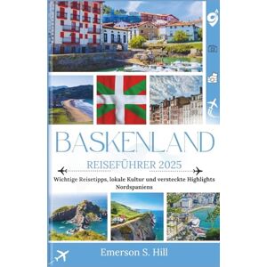 S. Hill, Emerson Baskenland Reiseführer 2025: Wichtige Tipps, lokale Kultur und versteckte Highlights Nordspaniens (Updated Travel Guide 2025-2026) S. Hill, Emerson Baskenland Reiseführer 2025: Wichtige Tipps, lokale Kultur und versteckte Highlights Nordspaniens (Updated Travel Guide 2025-2026)