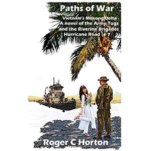 Horton, Roger C Paths of War: Vietnam's Mekong Delta, A novel of the Riverine Brigades and Army Tugs, Hurricane Road #7 Horton, Roger C Paths of War: Vietnam's Mekong Delta, A novel of the Riverine Brigades and Army Tugs, Hurricane Road #7