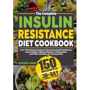 Jensen THE COMPLETE INSULIN RESISTANCE DIET COOKBOOK: Over 150 Delicious Recipes for Reversing Insulin Resistance, Losing Weight, Fighting Diabetes, Inflammation, and PCOS. Includes a 30-Day Meal Plan Jensen THE COMPLETE INSULIN RESISTANCE DIET COOKBOOK: Over 150 Delicious Recipes for Reversing Insulin Resistance, Losing Weight, Fighting Diabetes, Inflammation, and PCOS. Includes a 30-Day Meal Plan