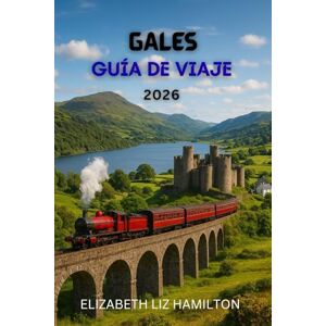 LIZ HAMILTON, ELIZABETH GUÍA DE VIAJES DE GALES 2026: Descubre 10 regiones impresionantes, 100 experiencias inolvidables y 1 viaje para toda la vida. LIZ HAMILTON, ELIZABETH GUÍA DE VIAJES DE GALES 2026: Descubre 10 regiones impresionantes, 100 experiencias inolvidables y 1 viaje para toda la vida.