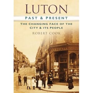 Cook, Robert Luton Past & Present: The Changing Face of the City & Its People: The Changing Face of the City and its People Cook, Robert Luton Past & Present: The Changing Face of the City & Its People: The Changing Face of the City and its People