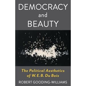Gooding-Williams, Robert Democracy and Beauty: The Political Aesthetics of W. E. B. Du Bois (Leonard Hastings Schoff Lectures) Gooding-Williams, Robert Democracy and Beauty: The Political Aesthetics of W. E. B. Du Bois (Leonard Hastings Schoff Lectures)