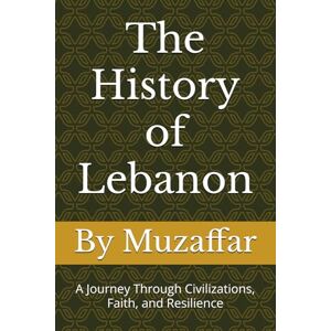Muzaffar, Shaik The History of Lebanon: A Journey Through Civilizations, Faith, and Resilience (history books) Muzaffar, Shaik The History of Lebanon: A Journey Through Civilizations, Faith, and Resilience (history books)