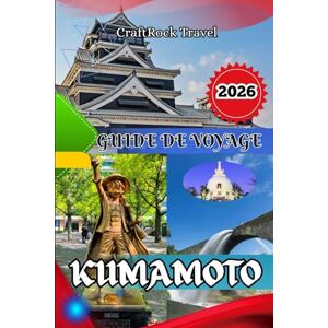 Travel, CraftRock GUIDE DE VOYAGE KUMAMOTO 2026: Guide de voyage de Kumamoto 2026 : Explorez les châteaux, les onsen, la gastronomie et les trésors cachés du cœur du Japon Travel, CraftRock GUIDE DE VOYAGE KUMAMOTO 2026: Guide de voyage de Kumamoto 2026 : Explorez les châteaux, les onsen, la gastronomie et les trésors cachés du cœur du Japon