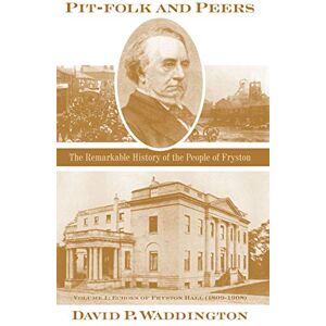David Waddington Pit-folk and Peers: The Remarkable History of the People of Fryston: Volume I Echoes of Fryston Hall (1809-1908) David Waddington Pit-folk and Peers: The Remarkable History of the People of Fryston: Volume I Echoes of Fryston Hall (1809-1908)