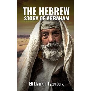 Lizorkin-Eyzenberg, Eli The Hebrew Story of Abraham and Isaac: 7 (All Books by Dr. Eli Lizorkin-Eyzenberg) Lizorkin-Eyzenberg, Eli The Hebrew Story of Abraham and Isaac: 7 (All Books by Dr. Eli Lizorkin-Eyzenberg)