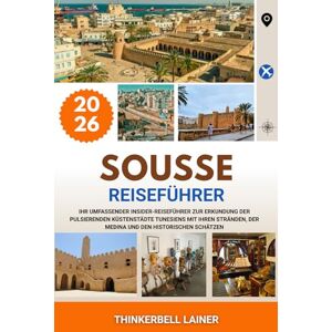 LAINER, THINKERBELL SOUSSE REISEFÜHRER 2026: Ihr umfassender Insider-Reiseführer zur Erkundung der pulsierenden Küstenstädte Tunesiens mit ihren Stränden, der Medina und den historischen Schätzen LAINER, THINKERBELL SOUSSE REISEFÜHRER 2026: Ihr umfassender Insider-Reiseführer zur Erkundung der pulsierenden Küstenstädte Tunesiens mit ihren Stränden, der Medina und den historischen Schätzen