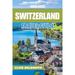 Goldsmith, Clive SWITZERLAND TRAVEL GUIDE 2025-2026: Discover the Alpine Wonderland with Expert Travel Routes, Local Cuisine, Must-See Stops, Travel Tips, and ... Swiss Alps (The Explorer’s Footprint Series) Goldsmith, Clive SWITZERLAND TRAVEL GUIDE 2025-2026: Discover the Alpine Wonderland with Expert Travel Routes, Local Cuisine, Must-See Stops, Travel Tips, and ... Swiss Alps (The Explorer’s Footprint Series)
