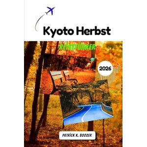 Boozer, Patrick K. Kyoto Herbst Reiseführer 2026: Ihr Pass zum geheimen Herzen der bezauberndsten Stadt des Herbstes (Die Chronik des Reisenden) Boozer, Patrick K. Kyoto Herbst Reiseführer 2026: Ihr Pass zum geheimen Herzen der bezauberndsten Stadt des Herbstes (Die Chronik des Reisenden)
