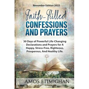 Etimighan, Amos Faith-filled Confessions and Prayers November Edition 2025: 30 Days of Powerful Life-Changing Declarations and Prayers for A Happy, Stress-Free, ... daily devotional: The Daily Triumph Series) Etimighan, Amos Faith-filled Confessions and Prayers November Edition 2025: 30 Days of Powerful Life-Changing Declarations and Prayers for A Happy, Stress-Free, ... daily devotional: The Daily Triumph Series)