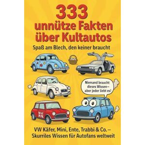 Car, Ron Unnützes Wissen 333 Fakten unnütze Fakten über Kultautos Spaß am Blech, den keiner braucht: VW Käfer, Mini, Ente, Trabbi & Co Skurriles Wissen für Autofans weltweit Car, Ron Unnützes Wissen 333 Fakten unnütze Fakten über Kultautos Spaß am Blech, den keiner braucht: VW Käfer, Mini, Ente, Trabbi & Co Skurriles Wissen für Autofans weltweit