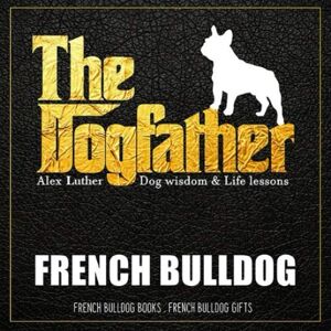 Luther, Alex The Dogfather: Dog wisdom & Life lessons: French Bulldog book ~ French Bulldog gifts Luther, Alex The Dogfather: Dog wisdom & Life lessons: French Bulldog book ~ French Bulldog gifts