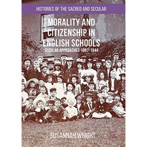 Wright, Susannah Morality and Citizenship in English Schools: Secular Approaches, 1897–1944 (Histories of the Sacred and Secular, 1700–2000) Wright, Susannah Morality and Citizenship in English Schools: Secular Approaches, 1897–1944 (Histories of the Sacred and Secular, 1700–2000)