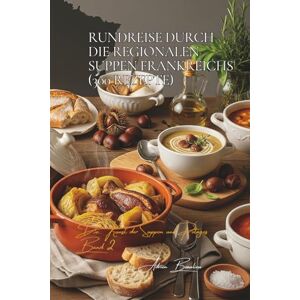 Beaulieu, Adrien L. Rundreise durch die regionalen Suppen Frankreichs (300 Rezepte): Die französische Kunst der Suppen und Potages Band Zwei Beaulieu, Adrien L. Rundreise durch die regionalen Suppen Frankreichs (300 Rezepte): Die französische Kunst der Suppen und Potages Band Zwei