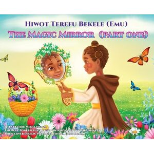 Bekele, Hiwot Terefu The Magic Mirror: Part One: 1 Bekele, Hiwot Terefu The Magic Mirror: Part One: 1