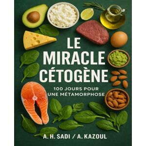 SADI, A. H. Le Miracle Cétogène – 100 jours pour une métamorphose: Une encyclopédie simplifiée du Keto, basée sur une expérience vécue SADI, A. H. Le Miracle Cétogène – 100 jours pour une métamorphose: Une encyclopédie simplifiée du Keto, basée sur une expérience vécue