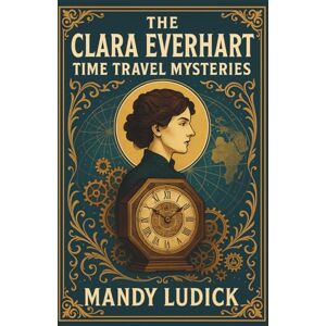 Ludick, Mandy The Clara Everhart Time Travel Mysteries: The Complete Series Ludick, Mandy The Clara Everhart Time Travel Mysteries: The Complete Series