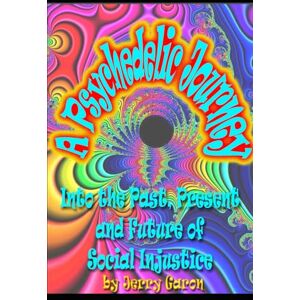 Garon, Jerry A Psychedelic Journey into the Past, Present and Future of Social Injustice (Second Edition) Garon, Jerry A Psychedelic Journey into the Past, Present and Future of Social Injustice (Second Edition)