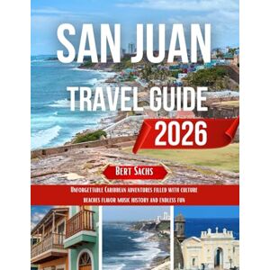 Sachs, Bert SAN JUAN TRAVEL GUIDE 2026: Unforgettable Caribbean adventures filled with culture beaches flavor music history and endless fun Sachs, Bert SAN JUAN TRAVEL GUIDE 2026: Unforgettable Caribbean adventures filled with culture beaches flavor music history and endless fun