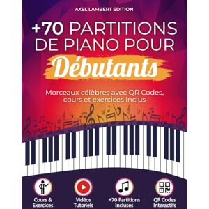LAMBERT, AXEL Partitions Piano Débutants: Plus de 70 morceaux célèbres avec QR Codes vidéo, cours illustrés et exercices pratiques LAMBERT, AXEL Partitions Piano Débutants: Plus de 70 morceaux célèbres avec QR Codes vidéo, cours illustrés et exercices pratiques