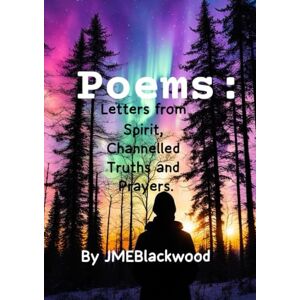 Blackwood, Joanne ME Poems: Letters From Spirit, Channelled Truths, Prayers and Spells Blackwood, Joanne ME Poems: Letters From Spirit, Channelled Truths, Prayers and Spells