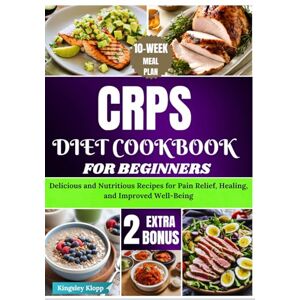 Klopp, Kingsley CRPS Diet Cookbook for Beginners: Delicious and Nutritious Recipes for Pain Relief, Healing, and Improved Well-Being Klopp, Kingsley CRPS Diet Cookbook for Beginners: Delicious and Nutritious Recipes for Pain Relief, Healing, and Improved Well-Being