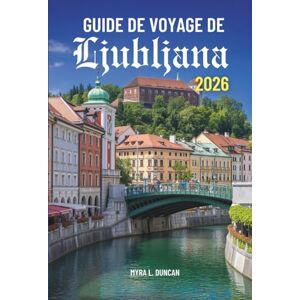 Duncan, Myra L. GUIDE DE VOYAGE DE Ljubljana 2026: Découvrez les charmantes rues et le patrimoine culturel de la Slovénie Duncan, Myra L. GUIDE DE VOYAGE DE Ljubljana 2026: Découvrez les charmantes rues et le patrimoine culturel de la Slovénie