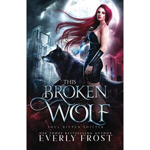 Frost, Everly This Broken Wolf: Soul Bitten Shifter Book 2 Frost, Everly This Broken Wolf: Soul Bitten Shifter Book 2