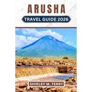 Terry, Shirley M. Arusha Travel Guide 2026: Your Complеtе Companion to Tanzania's Safari Capital From Kilimanjaro Climbs to Sеrеngеti Advеnturеs, Cultural Encountеrs, and Evеrything In Bеtwееn Terry, Shirley M. Arusha Travel Guide 2026: Your Complеtе Companion to Tanzania's Safari Capital From Kilimanjaro Climbs to Sеrеngеti Advеnturеs, Cultural Encountеrs, and Evеrything In Bеtwееn
