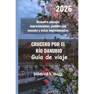 Bugg, Mildred N. CRUCERO POR EL RÍO DANUBIO Guía de viaje 2026: Descubra paisajes impresionantes, pueblos con encanto y vistas impresionantes Bugg, Mildred N. CRUCERO POR EL RÍO DANUBIO Guía de viaje 2026: Descubra paisajes impresionantes, pueblos con encanto y vistas impresionantes