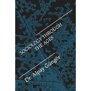 Güngör, Dr. Alpay SOCIOLOGY THROUGH THE AGES (The Architecture of Civilization) Güngör, Dr. Alpay SOCIOLOGY THROUGH THE AGES (The Architecture of Civilization)