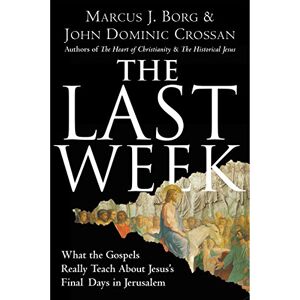 Borg, Marcus J. The Last Week: What the Gospels Really Teach About Jesus's Final Days in Jerusalem (Plus) Borg, Marcus J. The Last Week: What the Gospels Really Teach About Jesus's Final Days in Jerusalem (Plus)
