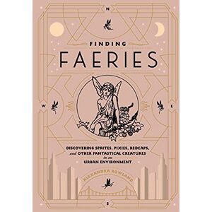 Rowland, Alexandra Finding Faeries: Discovering Sprites, Pixies, Redcaps, and Other Fantastical Creatures in an Urban Environment Rowland, Alexandra Finding Faeries: Discovering Sprites, Pixies, Redcaps, and Other Fantastical Creatures in an Urban Environment