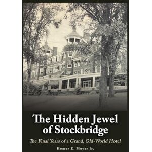 Moyer Jr., Homer E. The Hidden Jewel of Stockbridge: The Final Years of a Grand, Old-World Hotel Moyer Jr., Homer E. The Hidden Jewel of Stockbridge: The Final Years of a Grand, Old-World Hotel